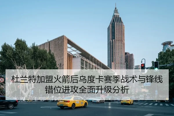 杜兰特加盟火箭后乌度卡赛季战术与锋线错位进攻全面升级分析