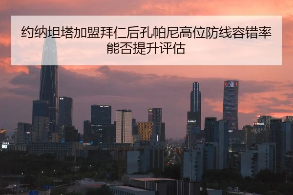 约纳坦塔加盟拜仁后孔帕尼高位防线容错率能否提升评估