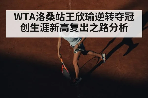 WTA洛桑站王欣瑜逆转夺冠创生涯新高复出之路分析