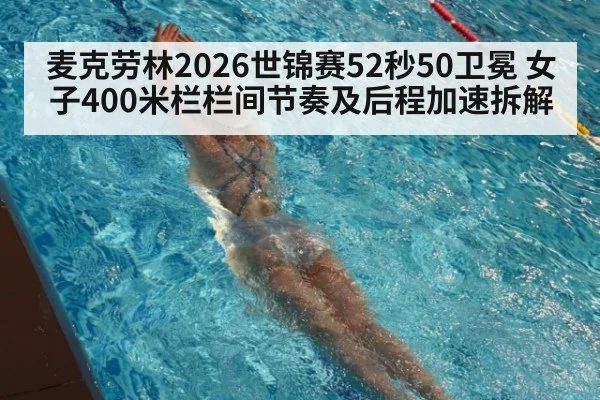 麦克劳林2026世锦赛52秒50卫冕 女子400米栏栏间节奏及后程加速拆解