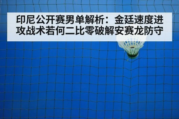 印尼公开赛男单解析:金廷速度进攻战术若何二比零破解安赛龙防守