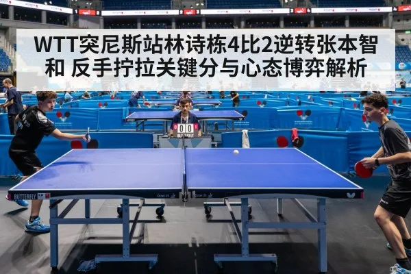 WTT突尼斯站林诗栋4比2逆转张本智和 反手拧拉关键分与心态博弈解析