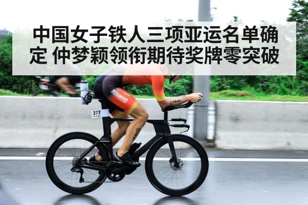 中国女子铁人三项亚运名单确定 仲梦颖领衔期待奖牌零突破